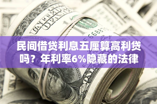 武汉民间借贷利息五厘算高利贷吗？年利率6%隐藏的法律风险全解析