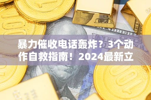 武汉暴力催收电话轰炸？3个动作自救指南！2024最新立案标准全解析