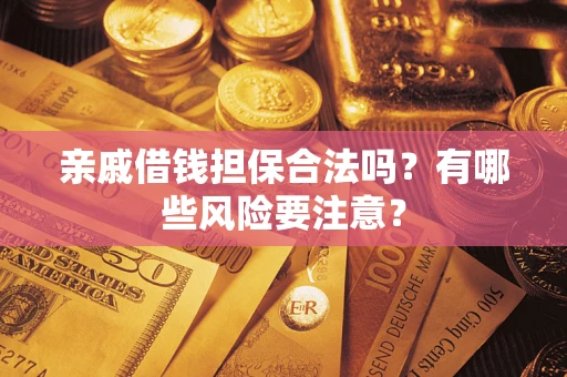 武汉亲戚借钱担保合法吗？有哪些风险要注意？
