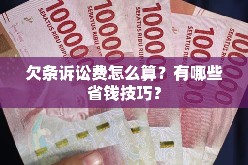 武汉欠条诉讼费怎么算？有哪些省钱技巧？
