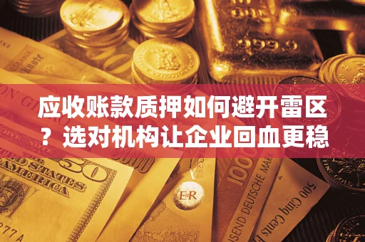 武汉应收账款质押如何避开雷区？选对机构让企业回血更稳