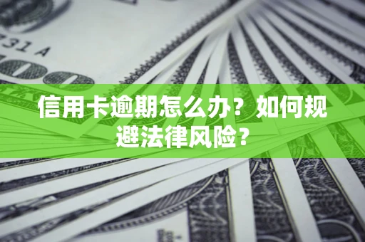 武汉信用卡逾期怎么办？如何规避法律风险？