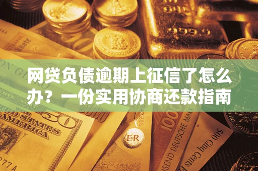 武汉网贷负债逾期上征信了怎么办？一份实用协商还款指南请收好
