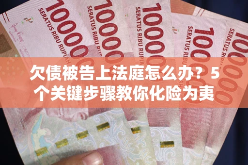 武汉欠债被告上法庭怎么办？5个关键步骤教你化险为夷