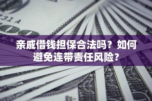 武汉亲戚借钱担保合法吗？如何避免连带责任风险？