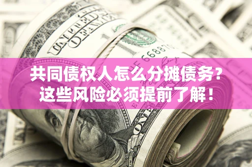 武汉共同债权人怎么分摊债务？这些风险必须提前了解！