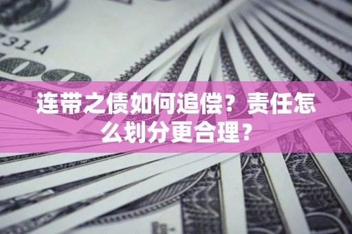武汉连带之债如何追偿？责任怎么划分更合理？