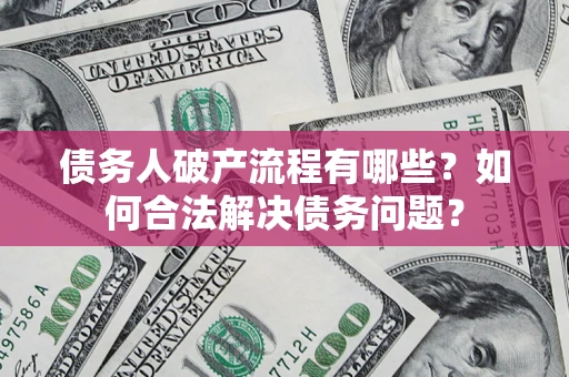武汉债务人破产流程有哪些？如何合法解决债务问题？