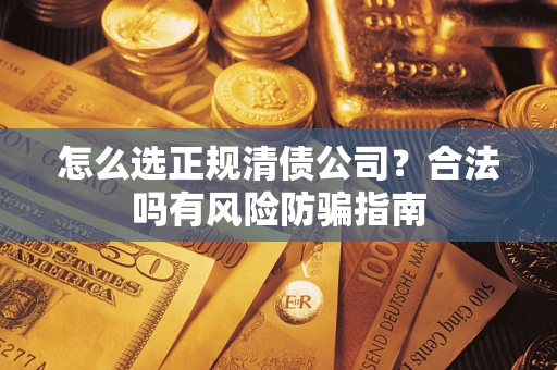 武汉怎么选正规清债公司？合法吗有风险防骗指南