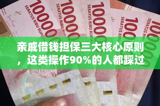 武汉亲戚借钱担保三大核心原则，这类操作90%的人都踩过坑！附法院判决案例