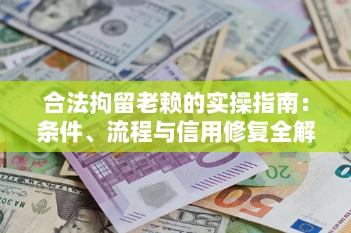 武汉合法拘留老赖的实操指南:条件、流程与信用修复全解析 武汉合法拘留老赖的实操指南:条件、流程与信用修复全解析