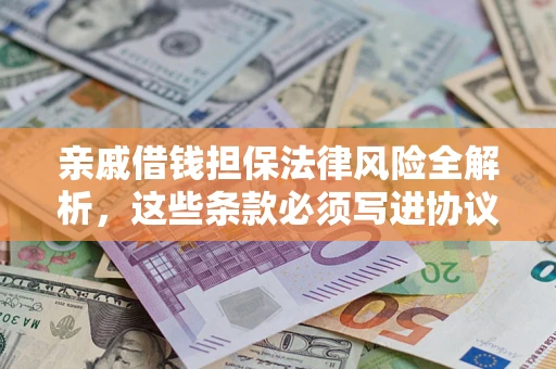 武汉亲戚借钱担保法律风险全解析，这些条款必须写进协议