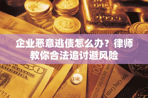 武汉企业恶意逃债怎么办？律师教你合法追讨避风险
