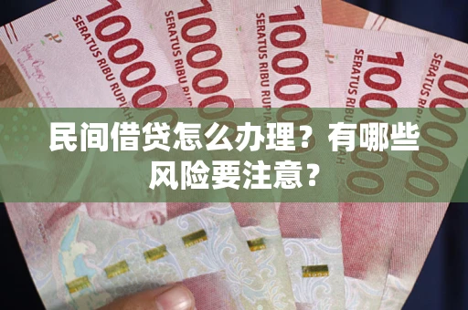 武汉民间借贷怎么办理？有哪些风险要注意？