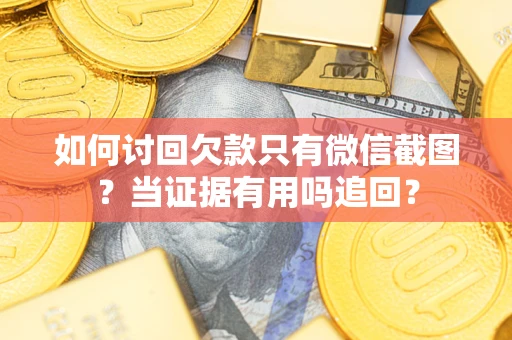 武汉如何讨回欠款只有微信截图？当证据有用吗追回？