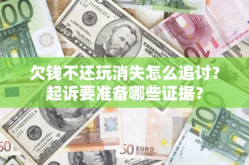 武汉欠钱不还玩消失怎么追讨？起诉要准备哪些证据？
