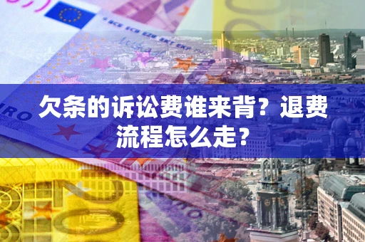 武汉欠条的诉讼费谁来背？退费流程怎么走？