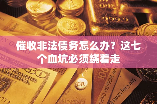 武汉催收非法债务怎么办？这七个血坑必须绕着走