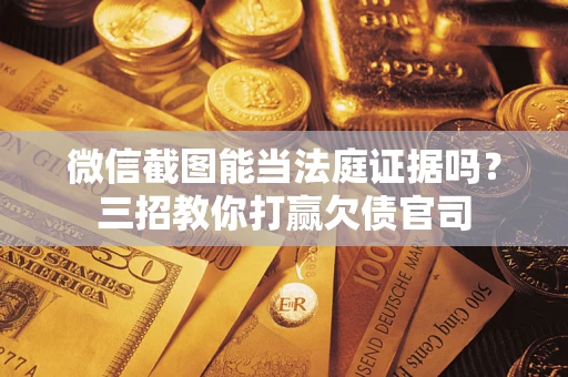 武汉微信截图能当法庭证据吗？三招教你打赢欠债官司