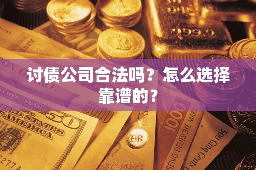 武汉讨债公司合法吗？怎么选择靠谱的？