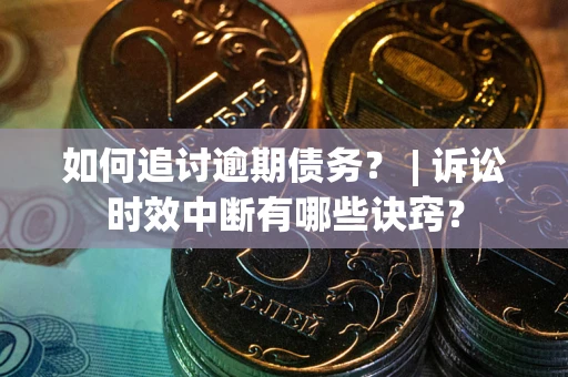 武汉如何追讨逾期债务？ | 诉讼时效中断有哪些诀窍？