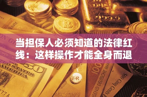 武汉当担保人必须知道的法律红线：这样操作才能全身而退