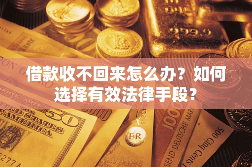 武汉借款收不回来怎么办？如何选择有效法律手段？