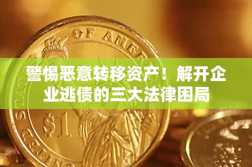 武汉警惕恶意转移资产！解开企业逃债的三大法律困局