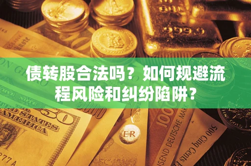 武汉债转股合法吗？如何规避流程风险和纠纷陷阱？