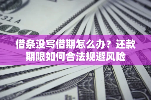 武汉借条没写借期怎么办？还款期限如何合法规避风险