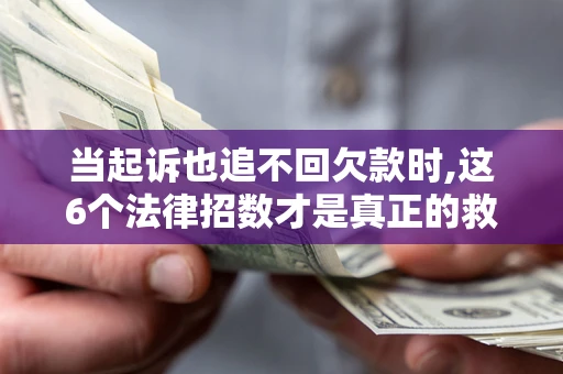武汉当起诉也追不回欠款时,这6个法律招数才是真正的救命稻草