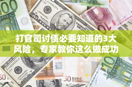 武汉打官司讨债必要知道的3大风险，专家教你这么做成功率飙升