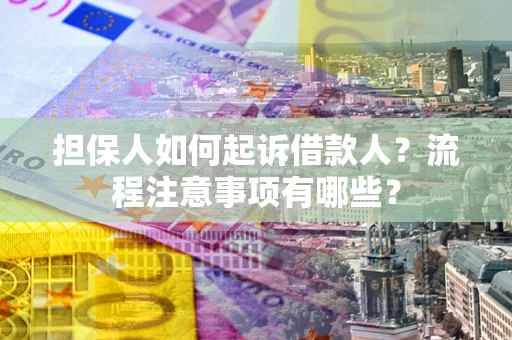 武汉担保人如何起诉借款人？流程注意事项有哪些？