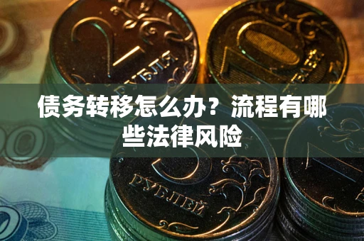 武汉债务转移怎么办？流程有哪些法律风险