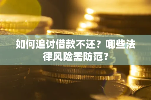 武汉如何追讨借款不还？哪些法律风险需防范？