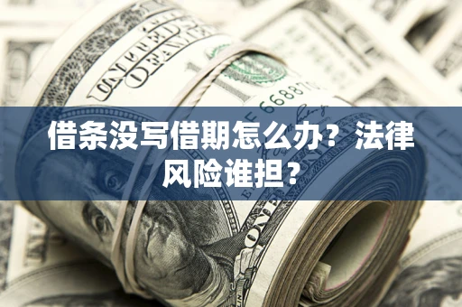 武汉借条没写借期怎么办？法律风险谁担？