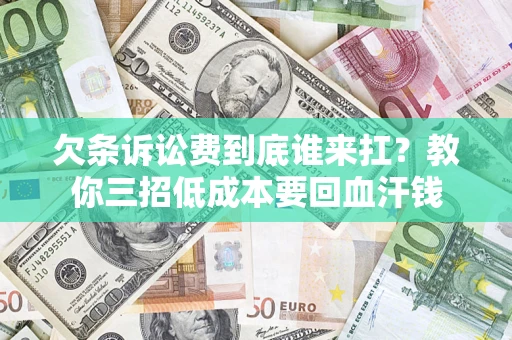 武汉欠条诉讼费到底谁来扛？教你三招低成本要回血汗钱