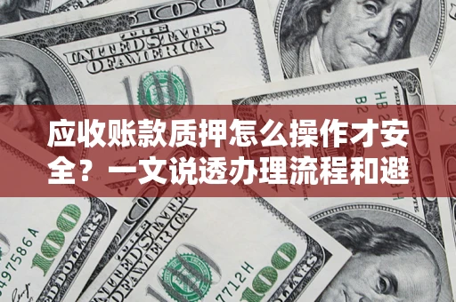 武汉应收账款质押怎么操作才安全？一文说透办理流程和避险绝招